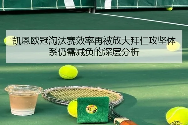 凯恩欧冠淘汰赛效率再被放大拜仁攻坚体系仍需减负的深层分析