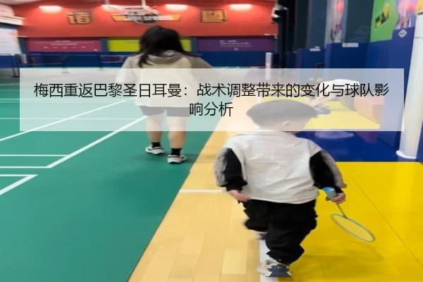 梅西重返巴黎圣日耳曼：战术调整带来的变化与球队影响分析