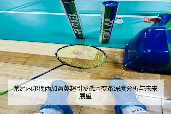 莱昂内尔梅西加盟英超引发战术变革深度分析与未来展望