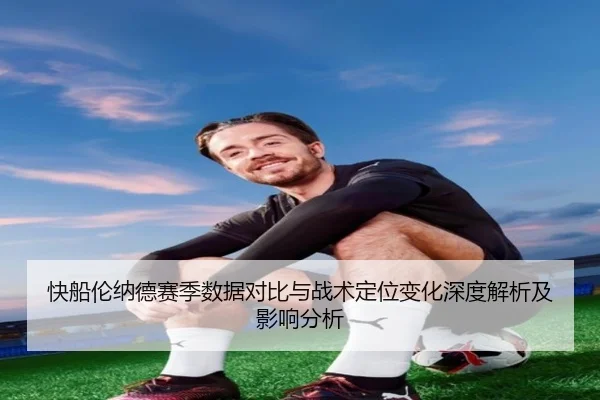 快船伦纳德赛季数据对比与战术定位变化深度解析及影响分析