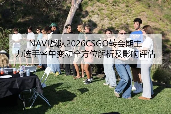 NAVI战队2026CSGO转会期主力选手名单变动全方位解析及影响评估