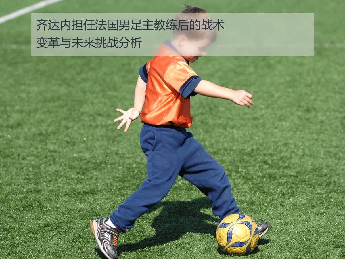 齐达内担任法国男足主教练后的战术变革与未来挑战分析